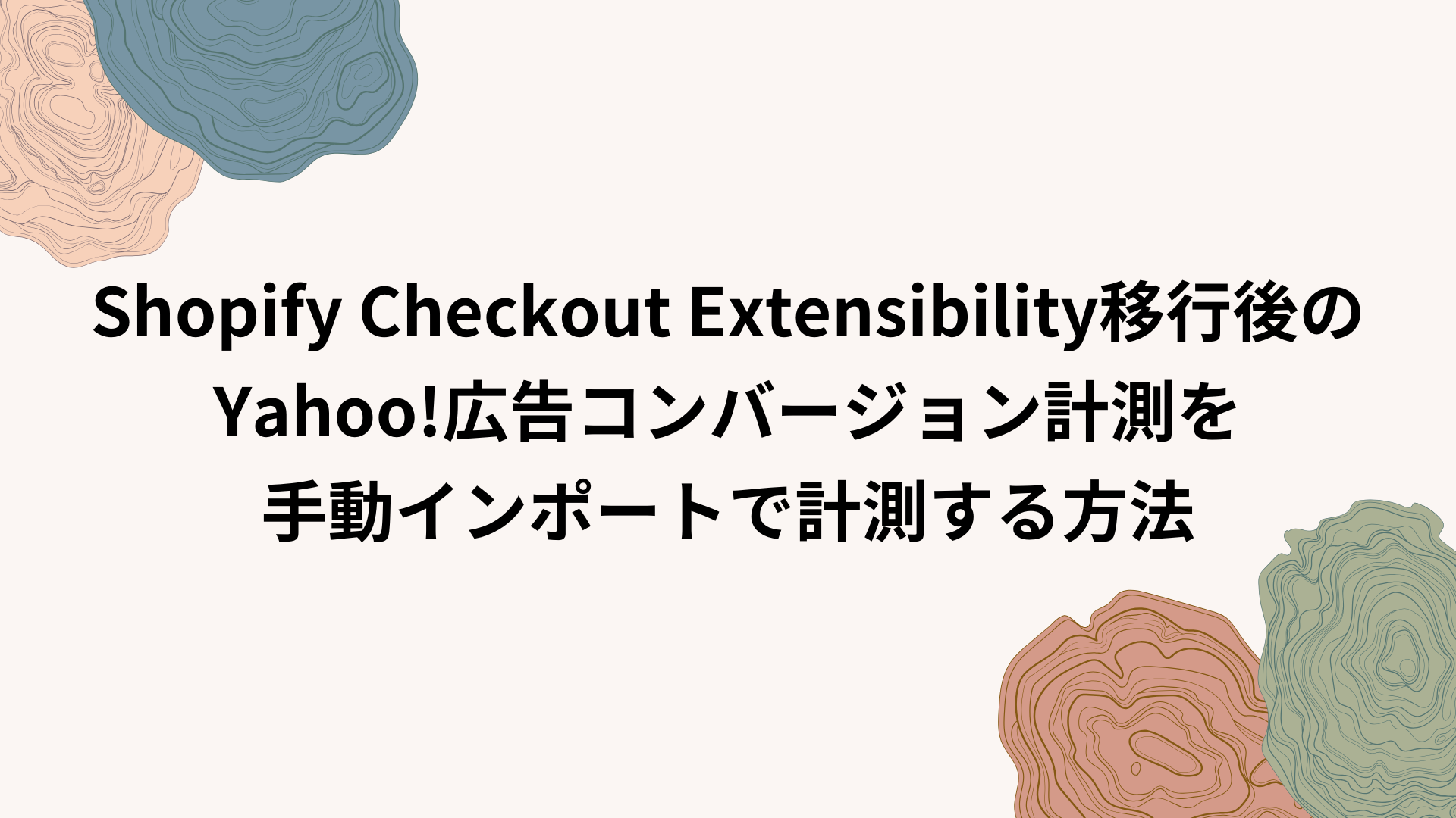 Shopify Checkout Extensibility移行後のYahoo!広告コンバージョン計測を手動インポートで計測する方法