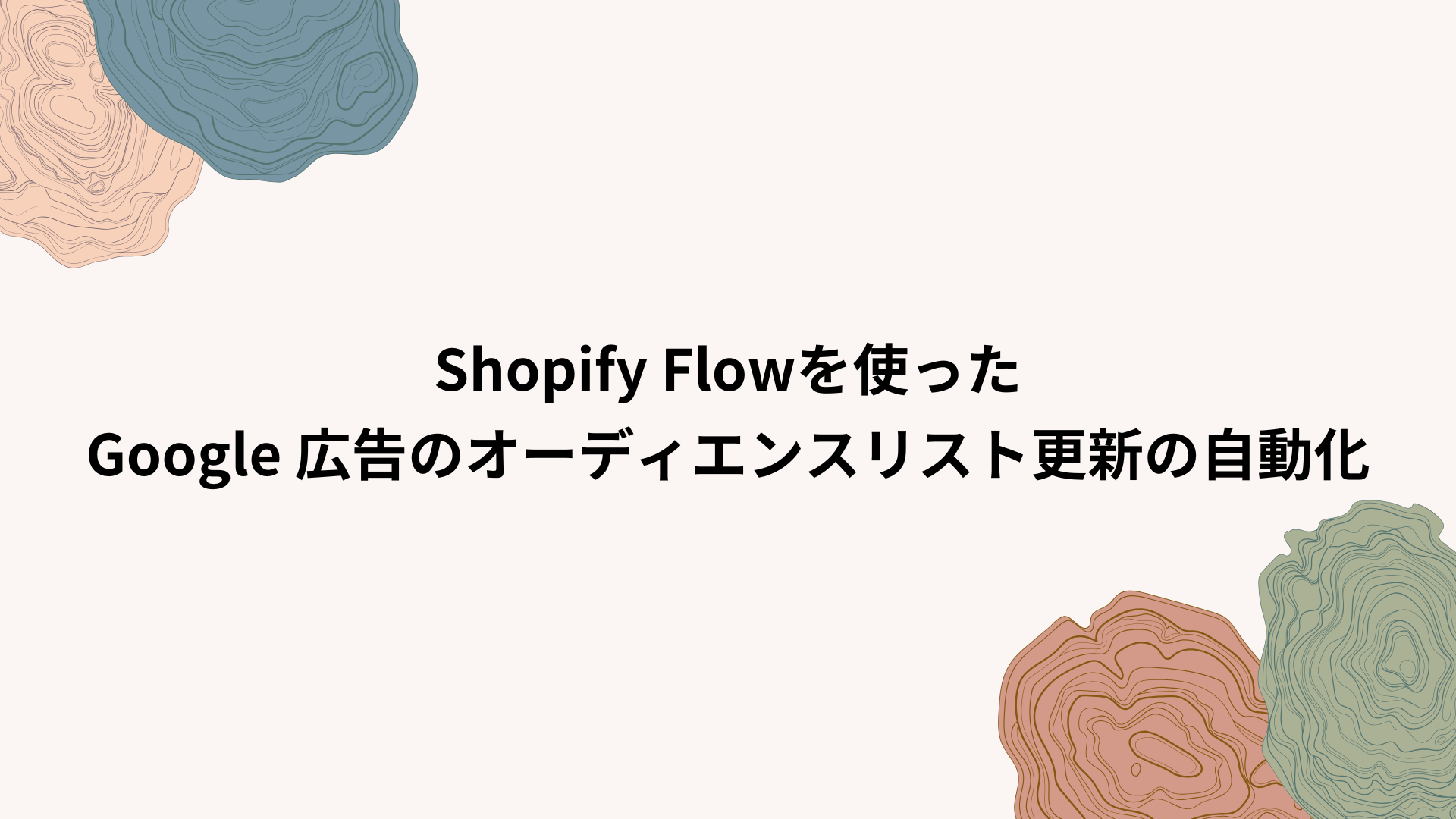 Shopify Flowを使ったGoogle 広告のオーディエンスリスト更新の自動化